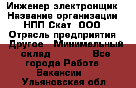 Инженер-электронщик › Название организации ­ НПП Скат, ООО › Отрасль предприятия ­ Другое › Минимальный оклад ­ 25 000 - Все города Работа » Вакансии   . Ульяновская обл.,Барыш г.